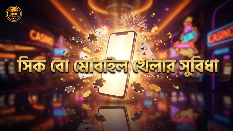 সিক বো খেলায় মোবাইল থেকে খেলার সুবিধা ও চ্যালেঞ্জ বোঝা